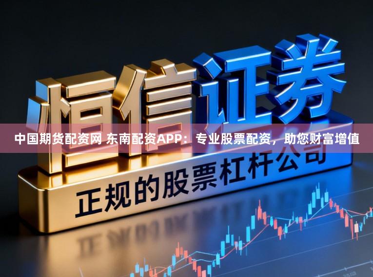 中国期货配资网 东南配资APP：专业股票配资，助您财富增值