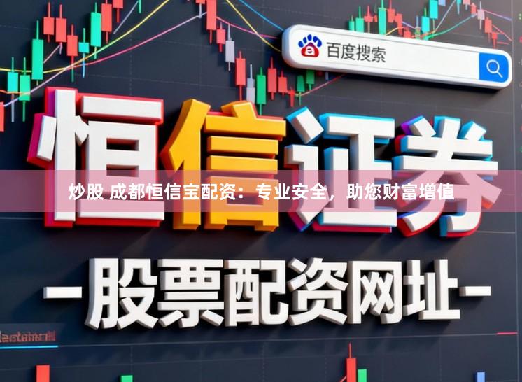 炒股 成都恒信宝配资：专业安全，助您财富增值