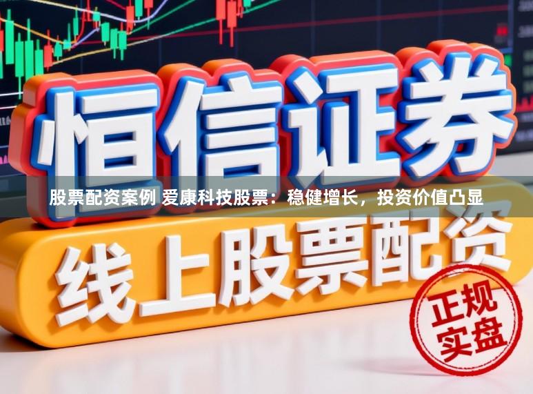 股票配资案例 爱康科技股票：稳健增长，投资价值凸显