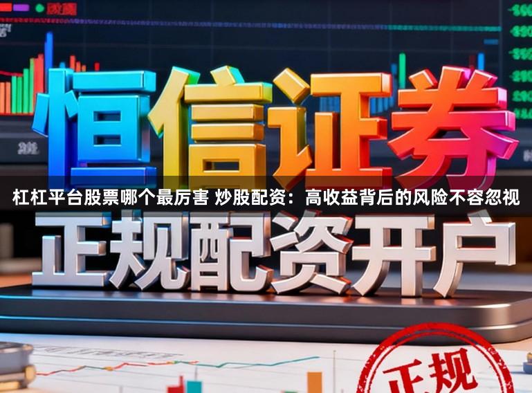 杠杠平台股票哪个最厉害 炒股配资：高收益背后的风险不容忽视