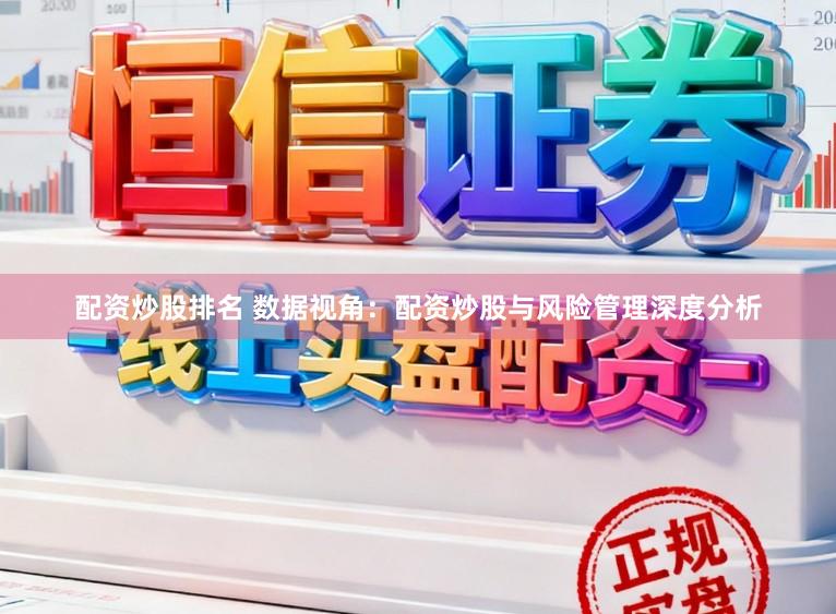 配资炒股排名 数据视角：配资炒股与风险管理深度分析