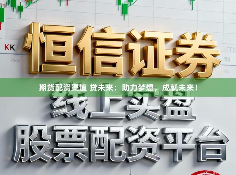 期货配资渠道 贷未来：助力梦想，成就未来！