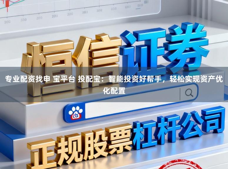 专业配资找申 宝平台 投配宝：智能投资好帮手，轻松实现资产优化配置