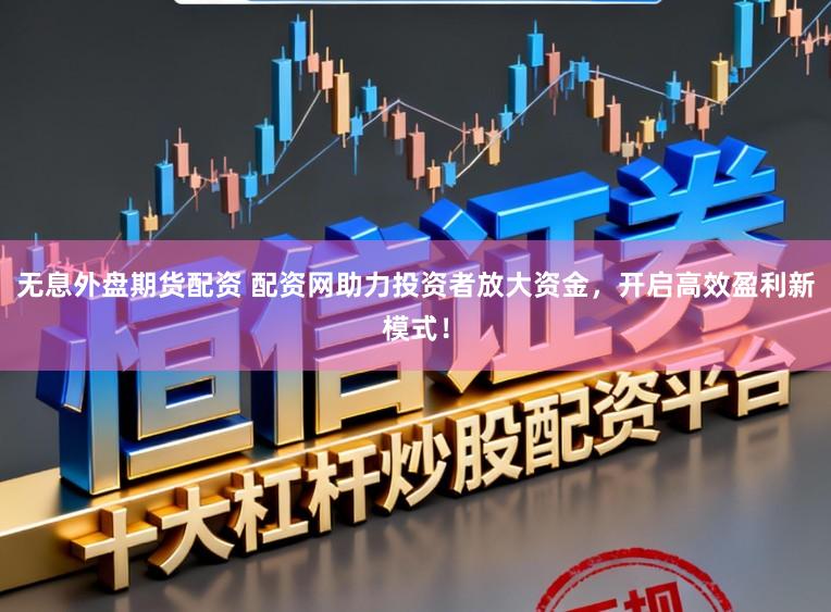 无息外盘期货配资 配资网助力投资者放大资金，开启高效盈利新模式！