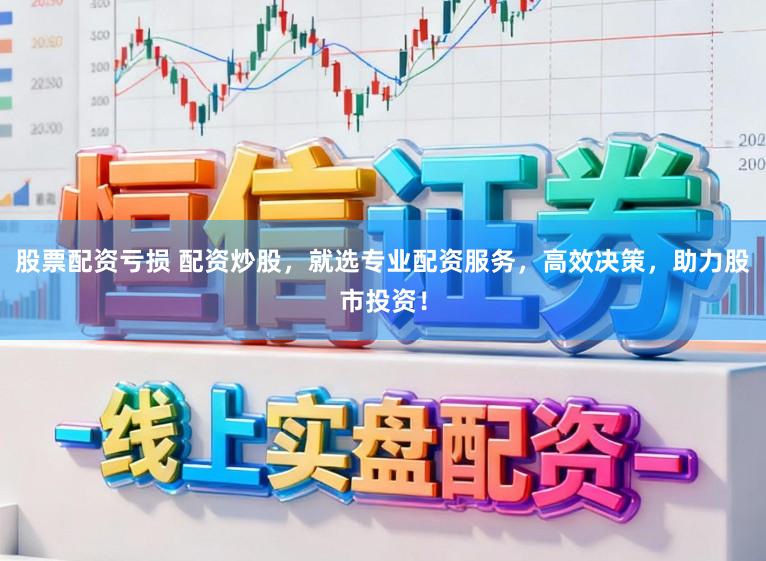 股票配资亏损 配资炒股，就选专业配资服务，高效决策，助力股市投资！