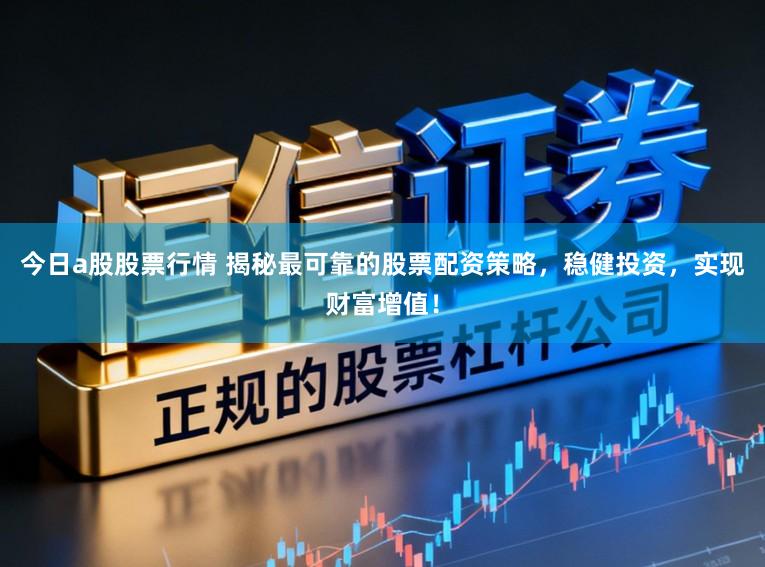 今日a股股票行情 揭秘最可靠的股票配资策略，稳健投资，实现财富增值！
