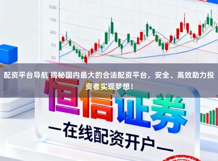 配资平台导航 揭秘国内最大的合法配资平台，安全、高效助力投资者实现梦想！