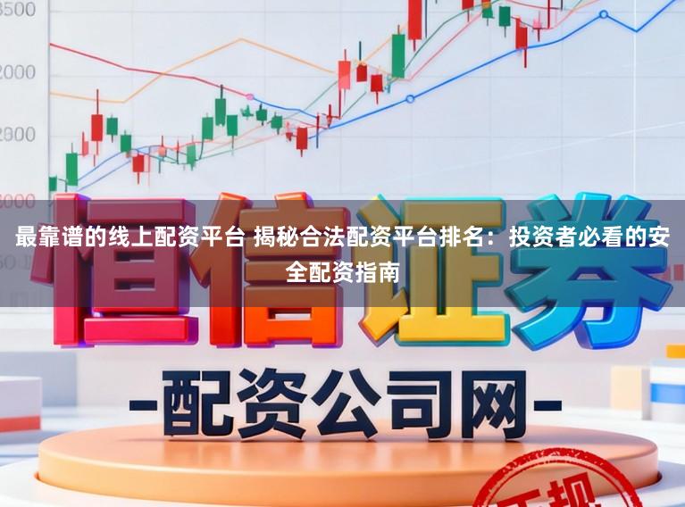 最靠谱的线上配资平台 揭秘合法配资平台排名：投资者必看的安全配资指南