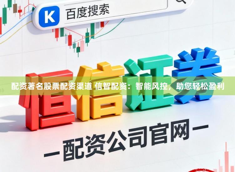 配资著名股票配资渠道 信智配资：智能风控，助您轻松盈利