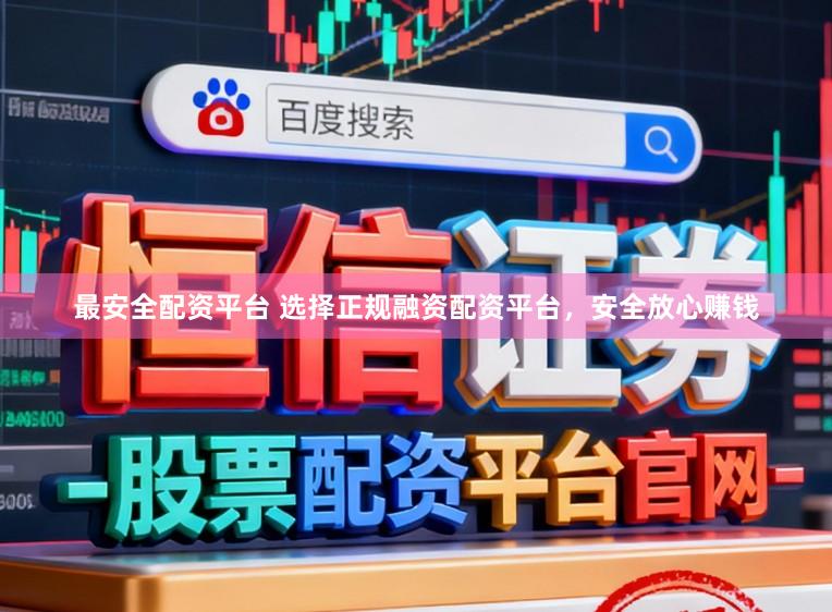 最安全配资平台 选择正规融资配资平台,安全放心赚钱