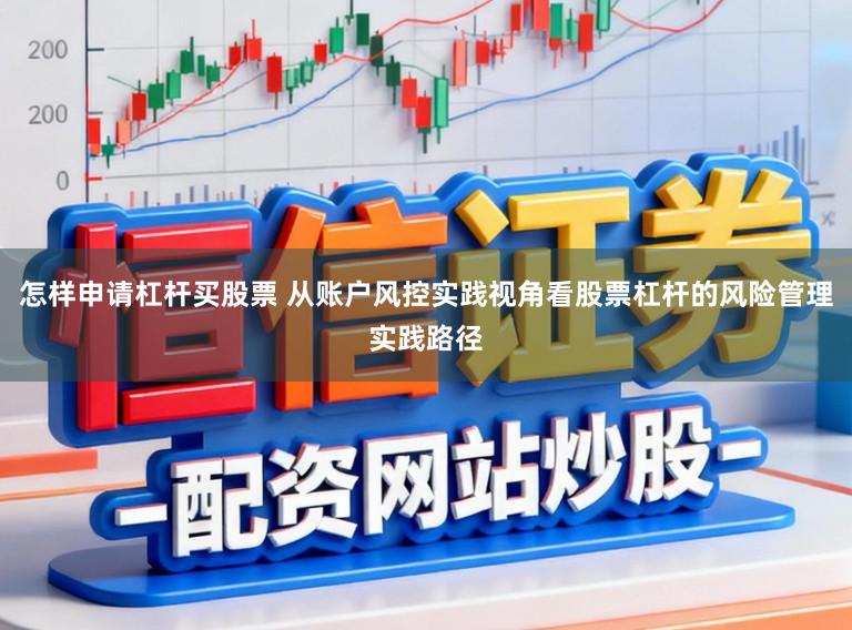 怎样申请杠杆买股票 从账户风控实践视角看股票杠杆的风险管理实践路径