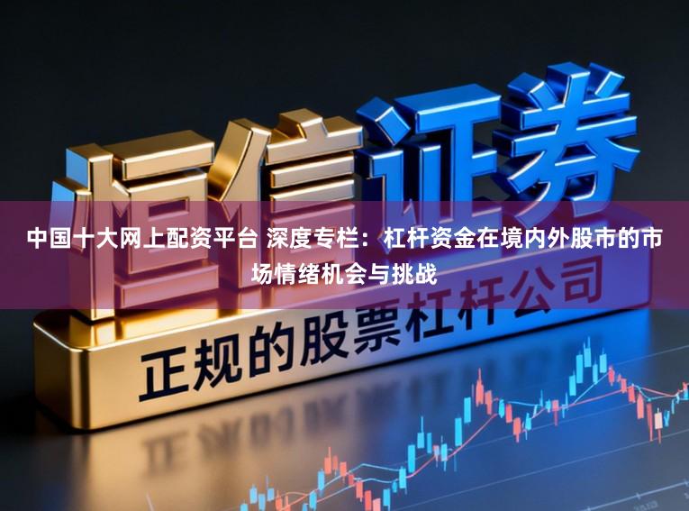 中国十大网上配资平台 深度专栏：杠杆资金在境内外股市的市场情绪机会与挑战