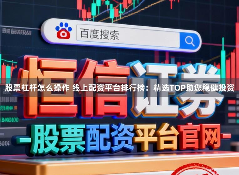 股票杠杆怎么操作 线上配资平台排行榜：精选TOP助您稳健投资