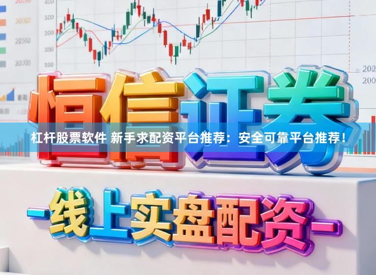 杠杆股票软件 新手求配资平台推荐：安全可靠平台推荐！