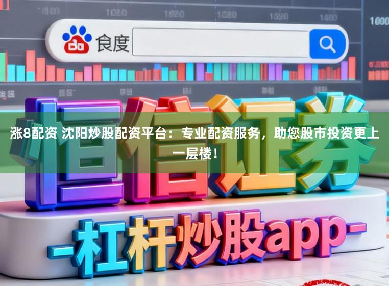 涨8配资 沈阳炒股配资平台：专业配资服务，助您股市投资更上一层楼！