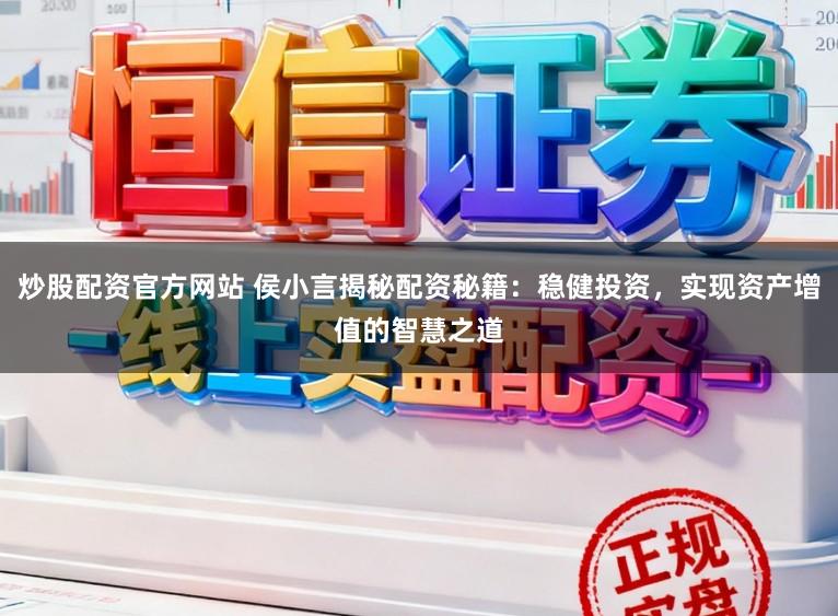炒股配资官方网站 侯小言揭秘配资秘籍：稳健投资，实现资产增值的智慧之道