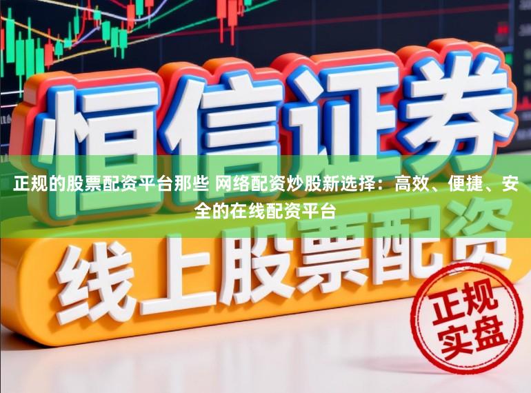 正规的股票配资平台那些 网络配资炒股新选择：高效、便捷、安全的在线配资平台