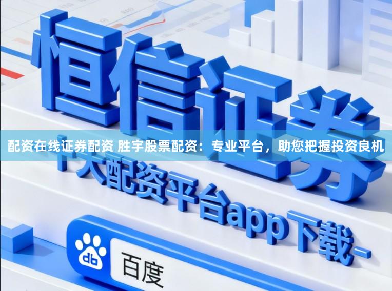 配资在线证券配资 胜宇股票配资：专业平台，助您把握投资良机