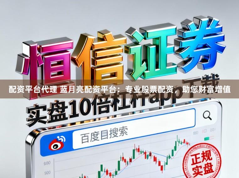 配资平台代理 蓝月亮配资平台：专业股票配资，助您财富增值