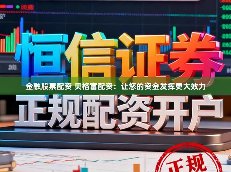金融股票配资 贝格富配资：让您的资金发挥更大效力