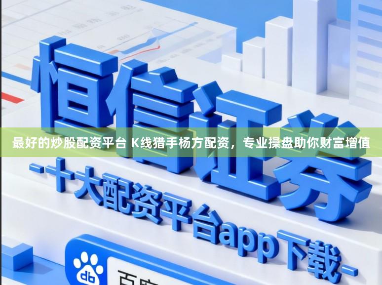 最好的炒股配资平台 K线猎手杨方配资，专业操盘助你财富增值