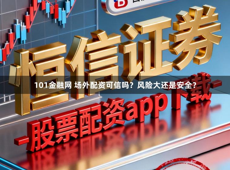 101金融网 场外配资可信吗？风险大还是安全？