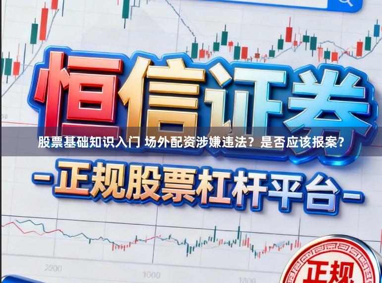 股票基础知识入门 场外配资涉嫌违法？是否应该报案？