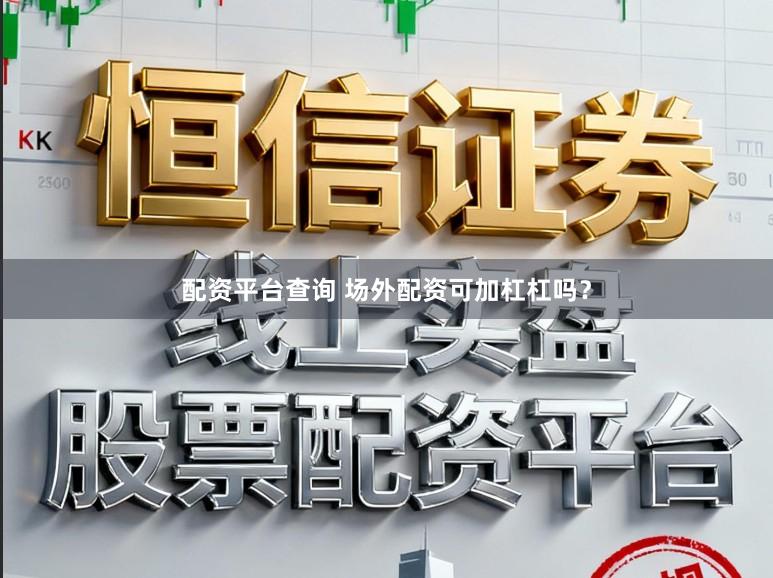 配资平台查询 场外配资可加杠杠吗？