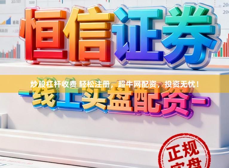 炒股杠杆收费 轻松注册，超牛网配资，投资无忧！