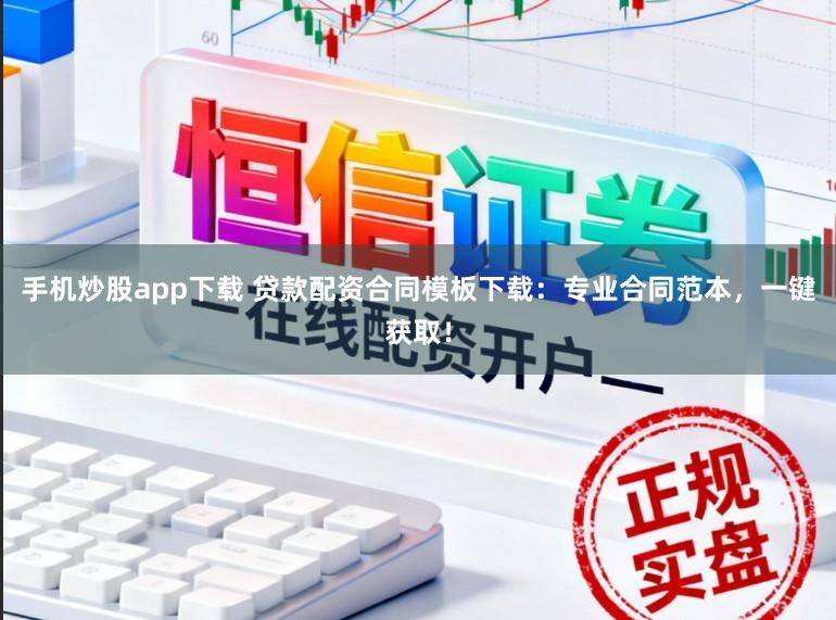 手机炒股app下载 贷款配资合同模板下载：专业合同范本，一键获取！