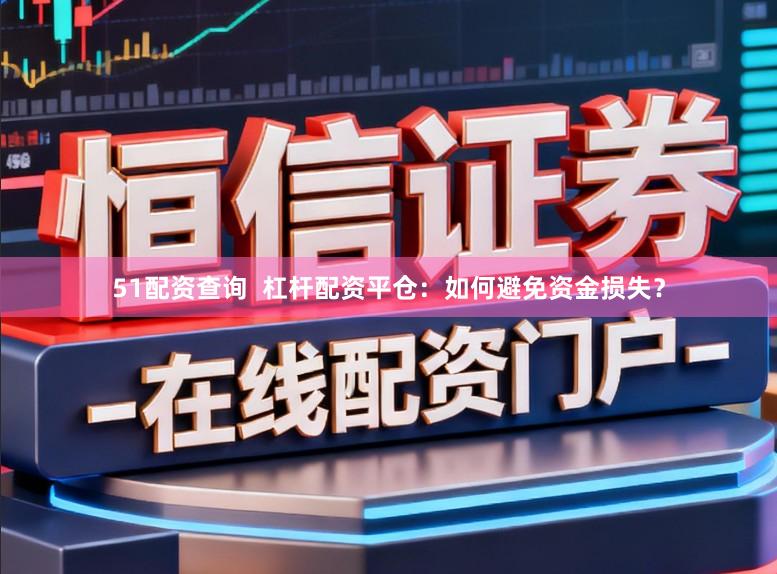 51配资查询  杠杆配资平仓：如何避免资金损失？