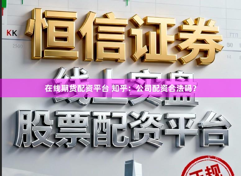 在线期货配资平台 知乎:公司配资合法吗?