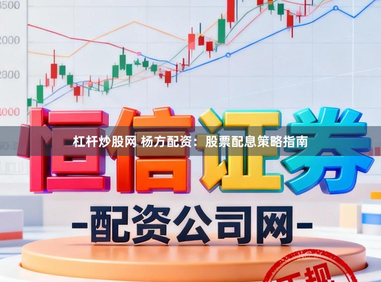 杠杆炒股网 杨方配资：股票配息策略指南
