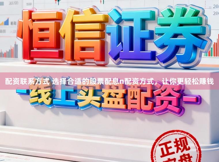 配资联系方式 选择合适的股票配息n配资方式,让你更轻松赚钱