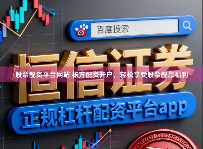 股票配资平台网站 杨方配资开户，轻松享受股票配息福利