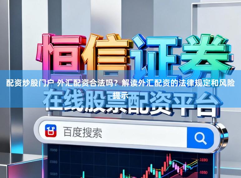 配资炒股门户 外汇配资合法吗？解读外汇配资的法律规定和风险提示