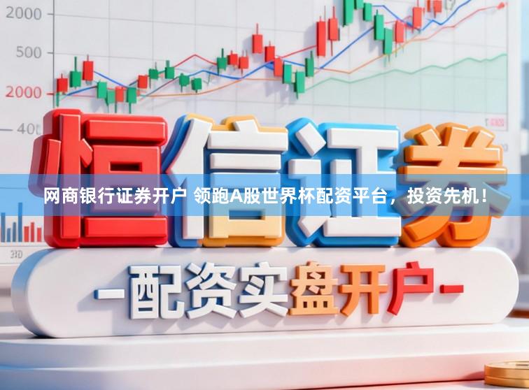 网商银行证券开户 领跑A股世界杯配资平台,投资先机!