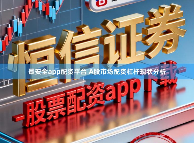 最安全app配资平台 A股市场配资杠杆现状分析