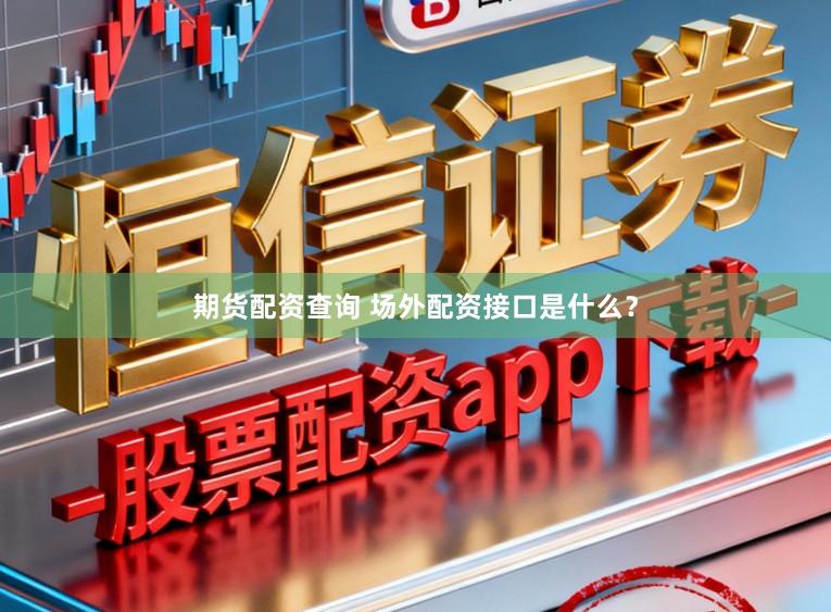 期货配资查询 场外配资接口是什么？