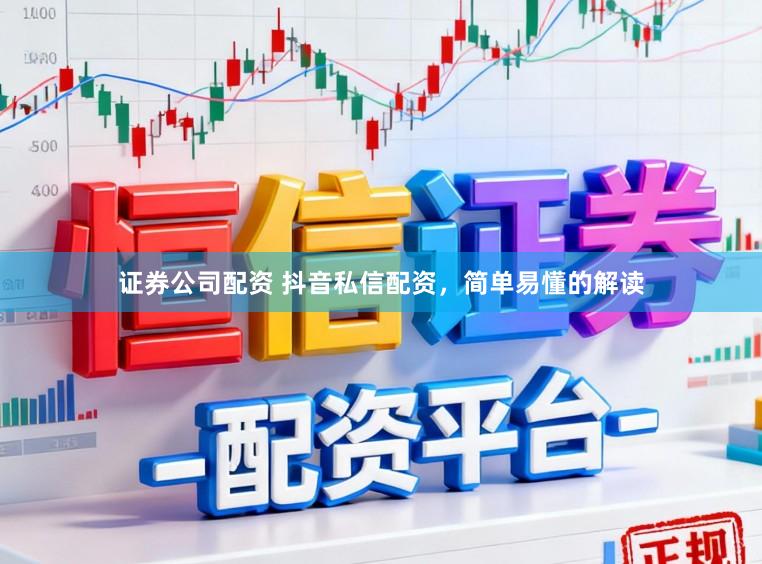 证券公司配资 抖音私信配资，简单易懂的解读