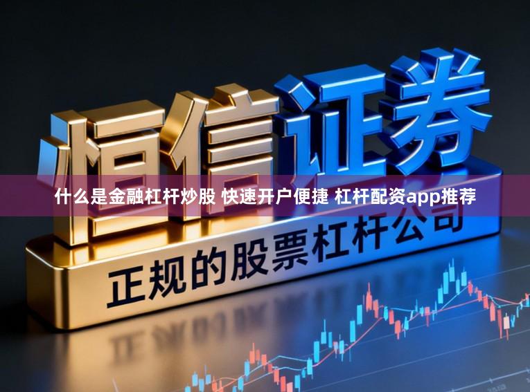 什么是金融杠杆炒股 快速开户便捷 杠杆配资app推荐