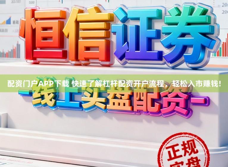 配资门户APP下载 快速了解杠杆配资开户流程，轻松入市赚钱!
