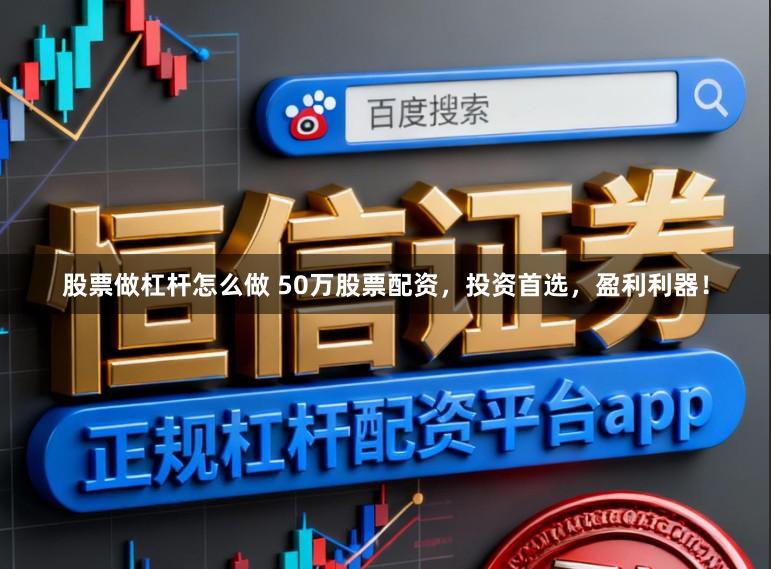 股票做杠杆怎么做 50万股票配资，投资首选，盈利利器！