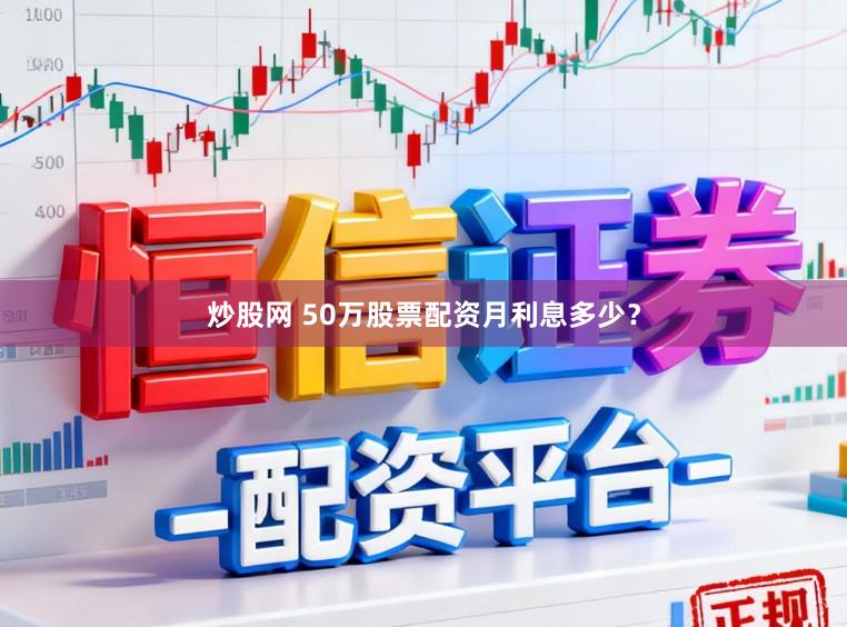 炒股网 50万股票配资月利息多少？