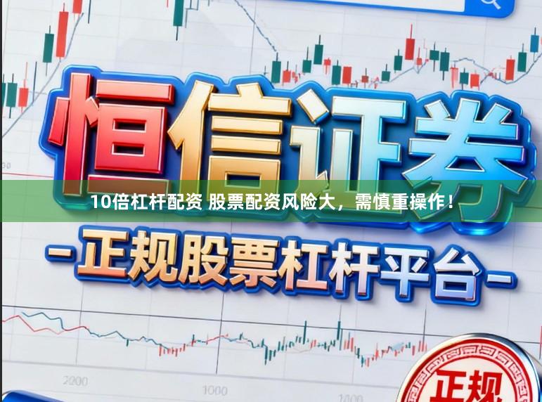 10倍杠杆配资 股票配资风险大,需慎重操作!
