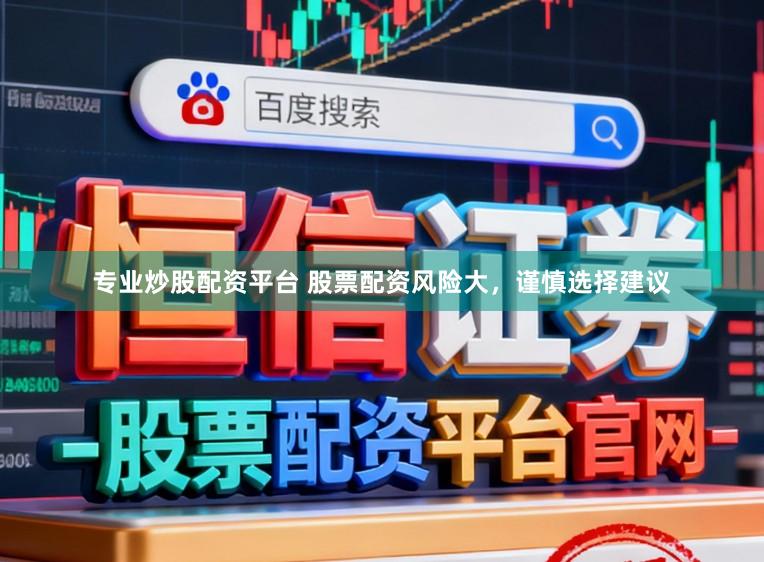 专业炒股配资平台 股票配资风险大，谨慎选择建议