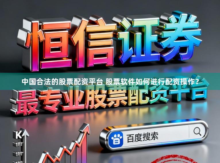 中国合法的股票配资平台 股票软件如何进行配资操作？