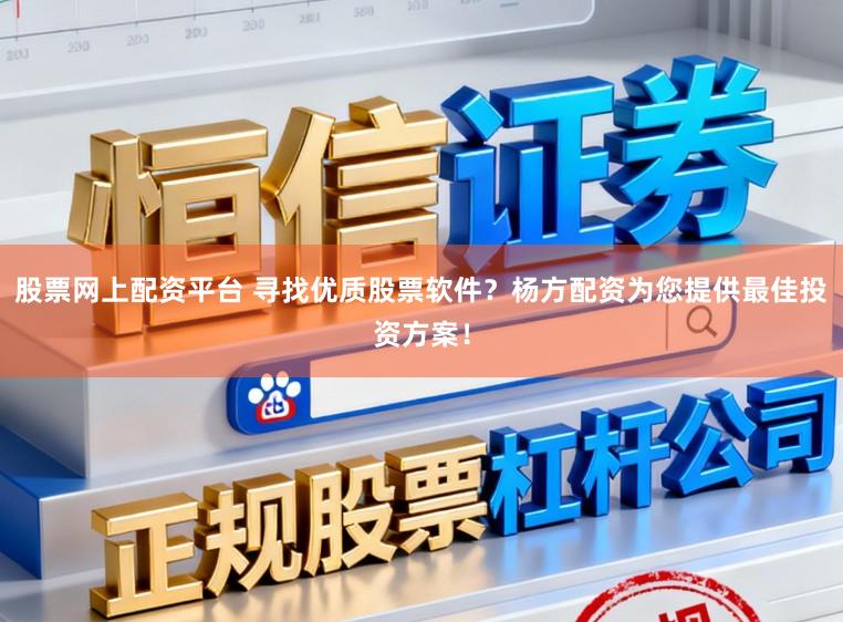 股票网上配资平台 寻找优质股票软件？杨方配资为您提供最佳投资方案！