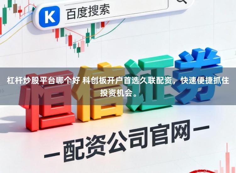 杠杆炒股平台哪个好 科创板开户首选久联配资，快速便捷抓住投资机会。