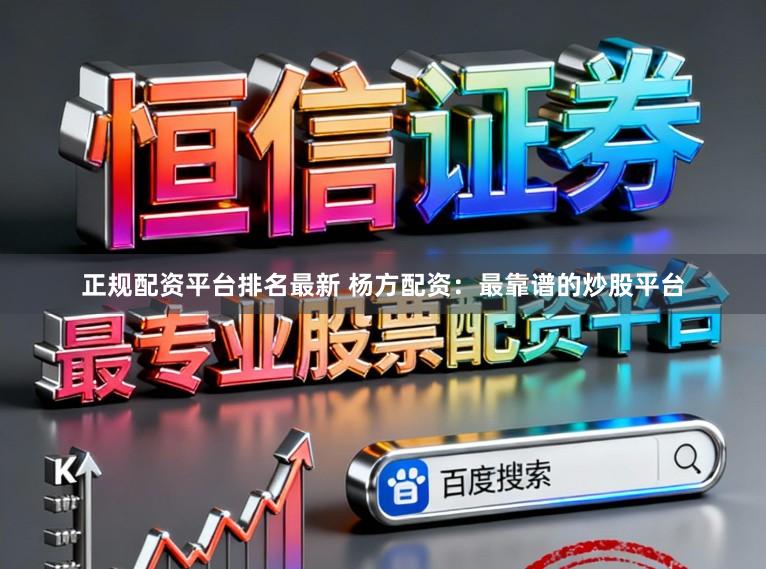 正规配资平台排名最新 杨方配资：最靠谱的炒股平台